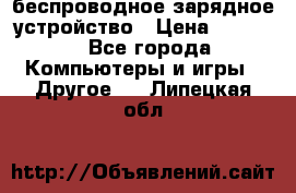 беспроводное зарядное устройство › Цена ­ 2 190 - Все города Компьютеры и игры » Другое   . Липецкая обл.